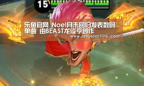 乐鱼官网_Noel月末回归发表数码单曲 由BEAST龙俊亨创作(图1) 乐鱼入口