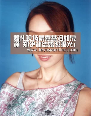 婚礼现场蒙嘉慧泪如泉涌 郑伊健结婚照曝光:乐鱼入口(图1) 乐鱼官网