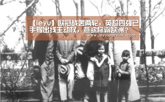 【leyu】欧冠战罢两轮,英超四强已手握出线主动权,意欲称霸欧洲?(图2) 乐鱼入口