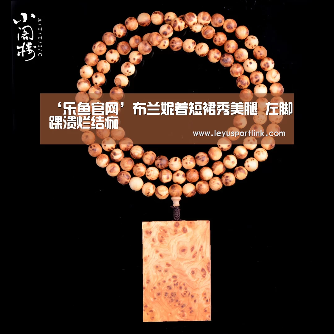 ‘乐鱼官网’布兰妮着短裙秀美腿 左脚踝溃烂结痂(图1) 乐鱼入口