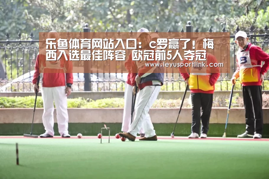 乐鱼体育网站入口：c罗赢了！梅西入选最佳阵容 欧冠前5人夺冠(图1)