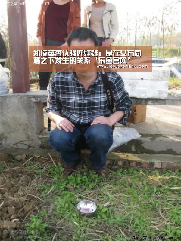 郑俊英否认强奸嫌疑:是在女方同意之下发生的关系‘乐鱼官网’(图3) 乐鱼体育网站入口