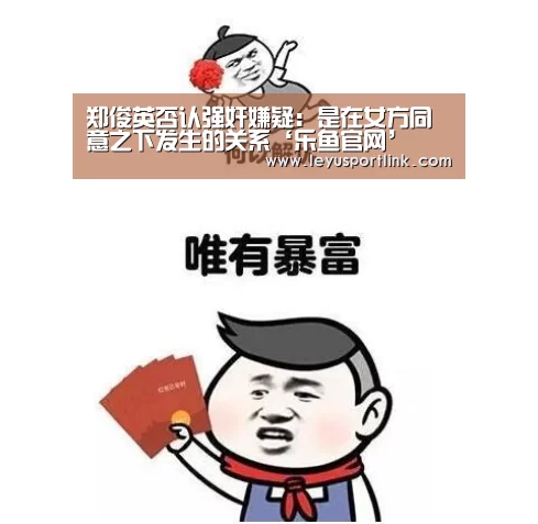 郑俊英否认强奸嫌疑:是在女方同意之下发生的关系‘乐鱼官网’(图2) 郑俊英否认强奸嫌疑:是在女方同意之下发生的关系‘乐鱼官网’(图2)