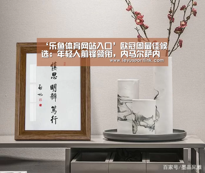 ‘乐鱼体育网站入口’欧冠周最佳候选:年轻人前锋领衔,内马尔萨内罗伯逊入选(图2) 乐鱼体育网站入口