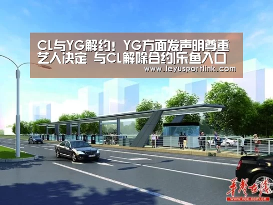 CL与YG解约!YG方面发声明尊重艺人决定 与CL解除合约|乐鱼入口(图2) 乐鱼体育网站入口