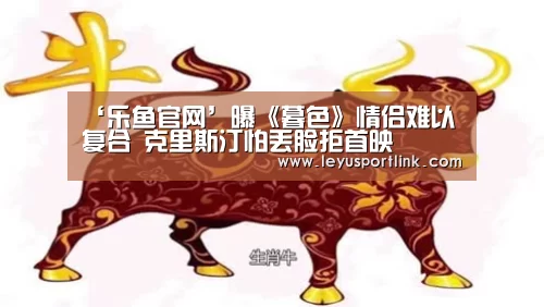 ‘乐鱼官网’曝《暮色》情侣难以复合 克里斯汀怕丢脸拒首映(图3) 乐鱼官网