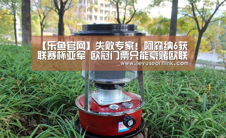 【乐鱼官网】失败专家!阿森纳6获联赛杯亚军 欧冠门票只能豪赌欧联杯(图2) 乐鱼体育网站入口
