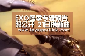 EXO冬季专辑预告照公开 21日携新曲归来_乐鱼官网(图2) 乐鱼入口