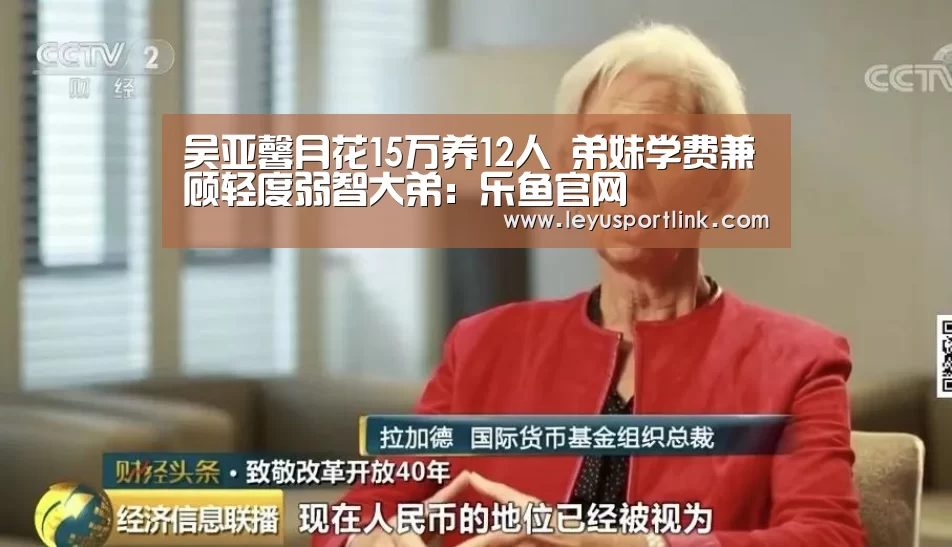 吴亚馨月花15万养12人 弟妹学费兼顾轻度弱智大弟:乐鱼官网(图3) 乐鱼体育网站入口